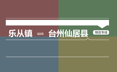 乐从镇到台州仙居县零担物流专线-乐从镇到台州仙居县整车运输服务