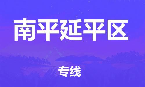 顺德区到南平延平区物流专线-顺德区至南平延平区货运,顺德区到南平延平区货运物流