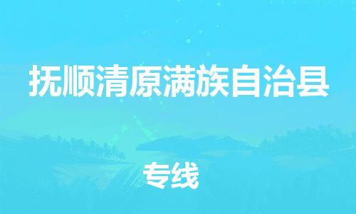 顺德区到抚顺清原满族自治县物流专线-顺德区至抚顺清原满族自治县货运,顺德区到抚顺清原满族自治县货运物流