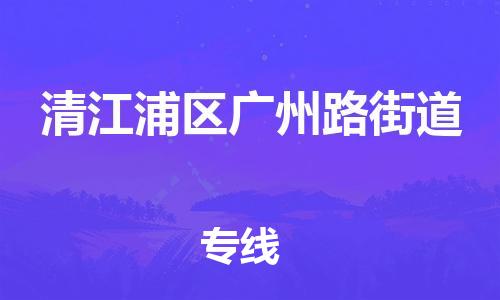 番禺区到清江浦区广州路街道物流专线-番禺区至清江浦区广州路街道运输公司-番禺到华东物流