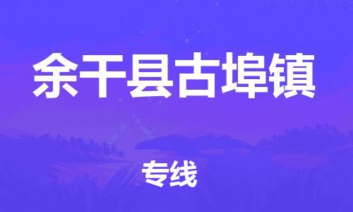 乐从镇到余干县古埠镇物流专线-乐从镇至余干县古埠镇运输公司-乐从到华东物流