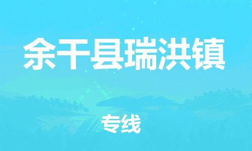 乐从镇到余干县瑞洪镇物流专线-乐从镇至余干县瑞洪镇运输公司-乐从到华东物流