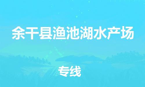 乐从镇到余干县渔池湖水产场物流专线-乐从镇至余干县渔池湖水产场运输公司-乐从到华东物流