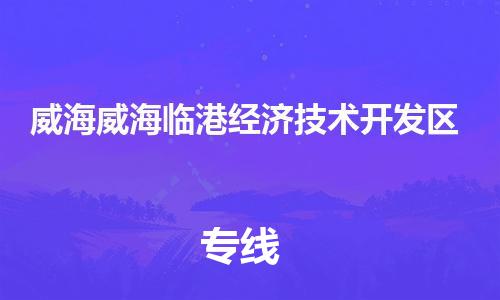 龙江镇到威海威海临港经济技术开发区物流专线-龙江镇至威海威海临港经济技术开发区运输公司-顺德龙江到华东物流